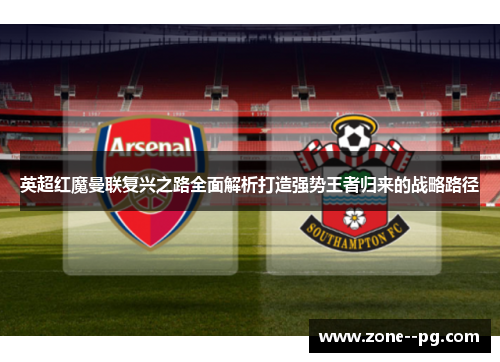 英超红魔曼联复兴之路全面解析打造强势王者归来的战略路径