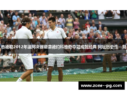 费德勒2012年温网决赛逆袭德约科维奇夺冠成就经典 网坛历史性一刻