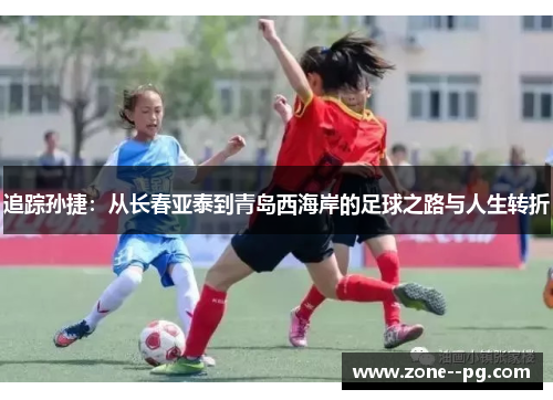 追踪孙捷：从长春亚泰到青岛西海岸的足球之路与人生转折