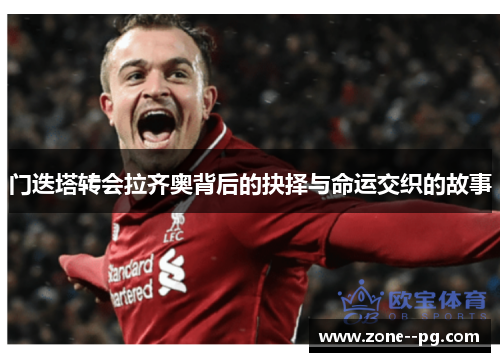门迭塔转会拉齐奥背后的抉择与命运交织的故事 门迭塔转会拉齐奥背后的抉择与命运交织的故事
