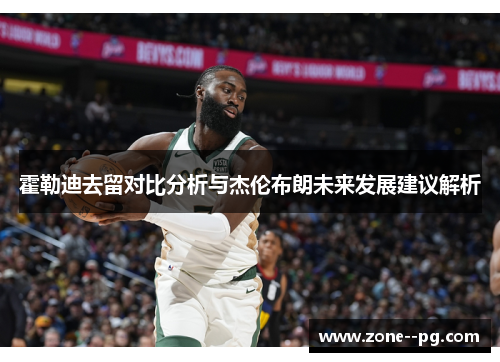霍勒迪去留对比分析与杰伦布朗未来发展建议解析 霍勒迪去留对比分析与杰伦布朗未来发展建议解析