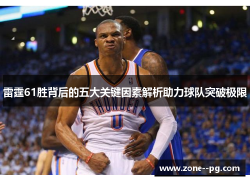 雷霆61胜背后的五大关键因素解析助力球队突破极限 雷霆61胜背后的五大关键因素解析助力球队突破极限