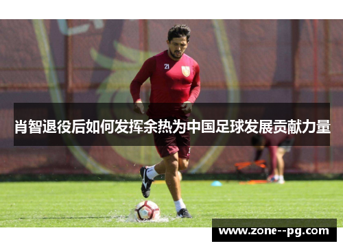 肖智退役后如何发挥余热为中国足球发展贡献力量