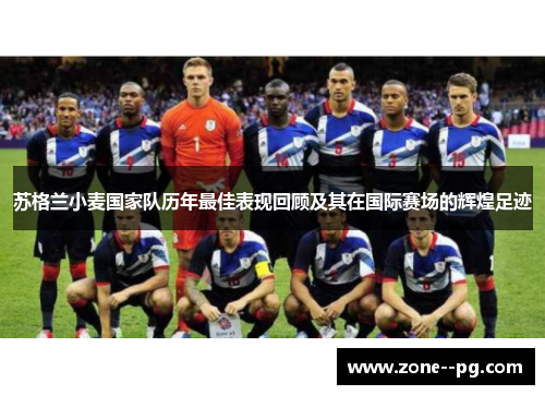 苏格兰小麦国家队历年最佳表现回顾及其在国际赛场的辉煌足迹