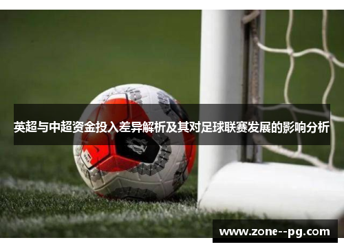 英超与中超资金投入差异解析及其对足球联赛发展的影响分析 英超与中超资金投入差异解析及其对足球联赛发展的影响分析