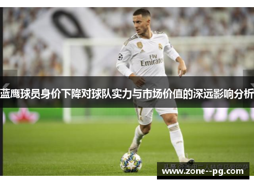蓝鹰球员身价下降对球队实力与市场价值的深远影响分析 蓝鹰球员身价下降对球队实力与市场价值的深远影响分析