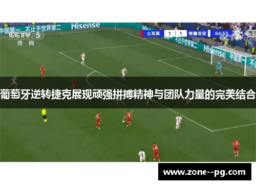 葡萄牙逆转捷克展现顽强拼搏精神与团队力量的完美结合