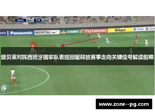 登贝莱对阵西班牙国家队表现回暖释放赛事走向关键信号解读前瞻