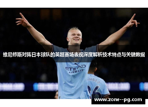 维尼修斯对阵日本球队的英超赛场表现深度解析技术特点与关键数据