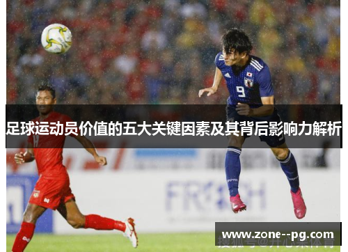 足球运动员价值的五大关键因素及其背后影响力解析