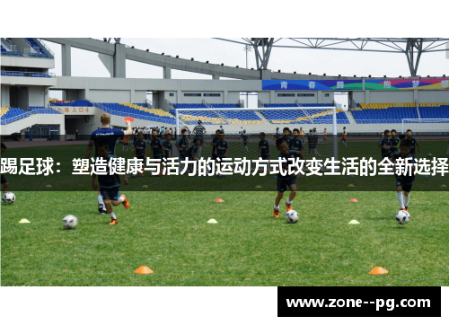 踢足球：塑造健康与活力的运动方式改变生活的全新选择
