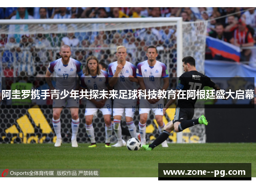 阿圭罗携手青少年共探未来足球科技教育在阿根廷盛大启幕 阿圭罗携手青少年共探未来足球科技教育在阿根廷盛大启幕