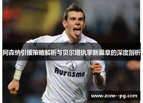 阿森纳引援策略解析与贝尔塔执掌新篇章的深度剖析