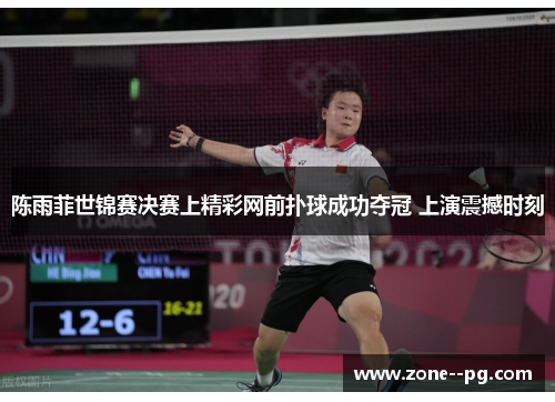 陈雨菲世锦赛决赛上精彩网前扑球成功夺冠 上演震撼时刻