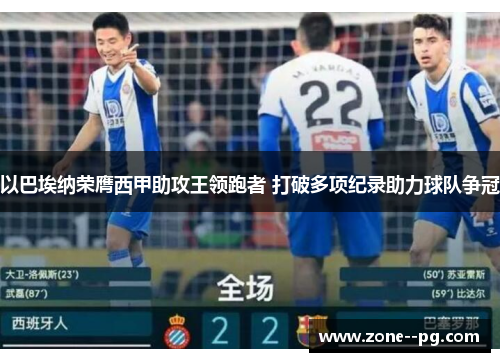 以巴埃纳荣膺西甲助攻王领跑者 打破多项纪录助力球队争冠 以巴埃纳荣膺西甲助攻王领跑者 打破多项纪录助力球队争冠