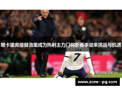 维卡里奥接替洛里成为热刺主力门将新赛季迎来挑战与机遇