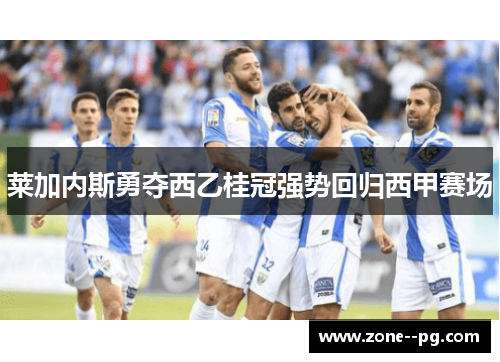 莱加内斯勇夺西乙桂冠强势回归西甲赛场