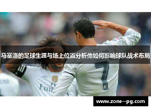 马塞洛的足球生涯与场上位置分析他如何影响球队战术布局