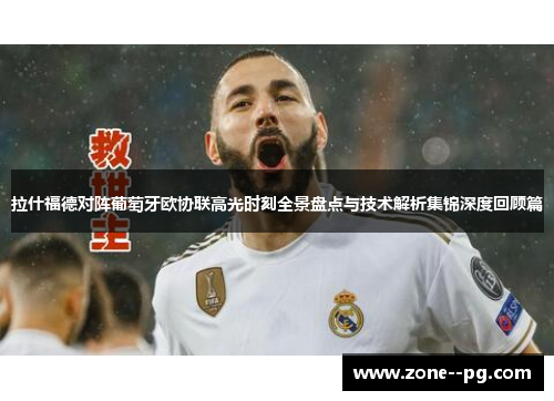 拉什福德对阵葡萄牙欧协联高光时刻全景盘点与技术解析集锦深度回顾篇 拉什福德对阵葡萄牙欧协联高光时刻全景盘点与技术解析集锦深度回顾篇