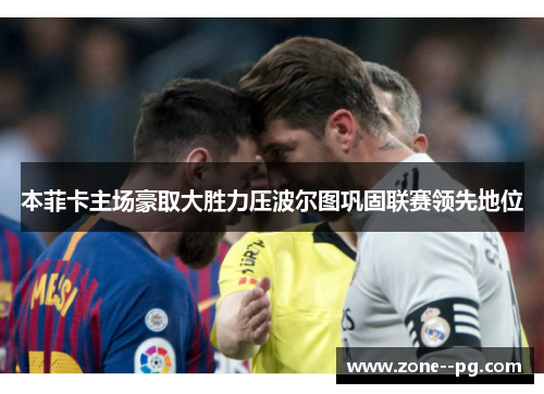 本菲卡主场豪取大胜力压波尔图巩固联赛领先地位
