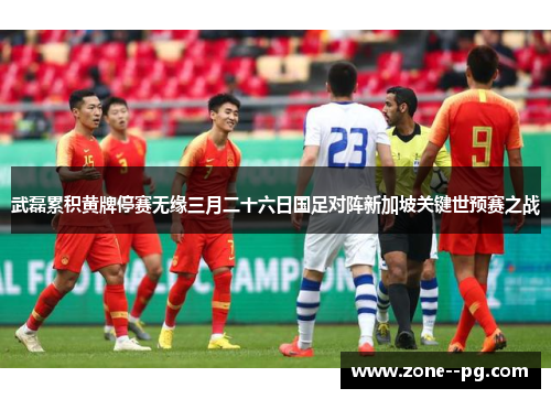武磊累积黄牌停赛无缘三月二十六日国足对阵新加坡关键世预赛之战