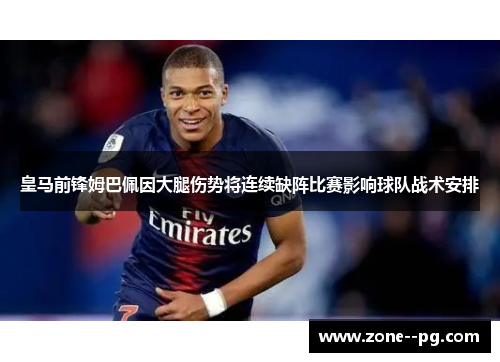 皇马前锋姆巴佩因大腿伤势将连续缺阵比赛影响球队战术安排 皇马前锋姆巴佩因大腿伤势将连续缺阵比赛影响球队战术安排