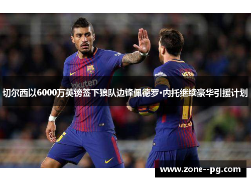 切尔西以6000万英镑签下狼队边锋佩德罗·内托继续豪华引援计划 切尔西以6000万英镑签下狼队边锋佩德罗·内托继续豪华引援计划