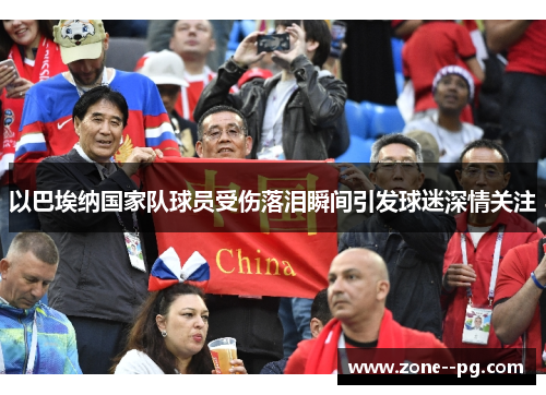 以巴埃纳国家队球员受伤落泪瞬间引发球迷深情关注 以巴埃纳国家队球员受伤落泪瞬间引发球迷深情关注