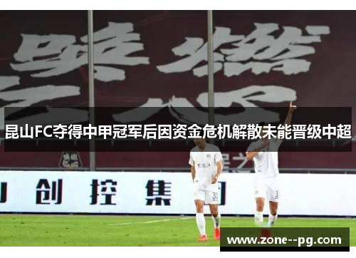 昆山FC夺得中甲冠军后因资金危机解散未能晋级中超 昆山FC夺得中甲冠军后因资金危机解散未能晋级中超