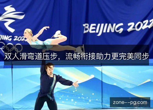 双人滑弯道压步，流畅衔接助力更完美同步