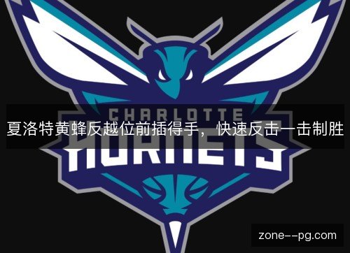 夏洛特黄蜂反越位前插得手，快速反击一击制胜